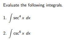 Evaluate the following integrals.
1.
sec“ x dx
csc° x dx
2.
