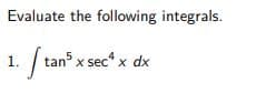 Evaluate the following integrals.
1. tan x sec“.
/
