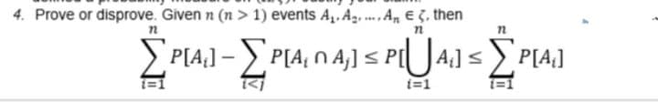 4. Prove or disprove. Given n (n > 1) events A,. A. . A, E 5, then
PA]-PΑ, Ω 4] < PIUAi] <PA
t=1
