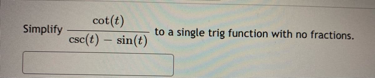 cot(t)
csc(t) - sin(t)
Simplify
to a single trig function with no fractions.
