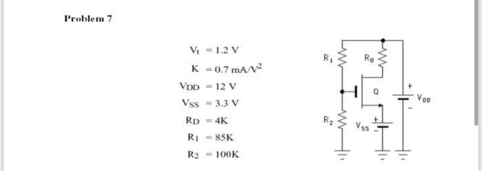 Problem 7
VI = 1.2 V
K = 0.7 mA/V
VDD = 12 V
Voo
Vss = 3.3 V
Rp = 4K
RI = 85K
R2
Vss
R2 = 100K

