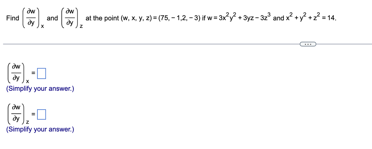dw
dw
Find
dy
at the point (w, x, y, z) = (75, – 1,2, – 3) if w = 3x y + 3yz- 3z° and x? +y? +z? = 14.
and
ду
dw
ду
(Simplify your answer.)
dw
%D
dy
(Simplify your answer.)
