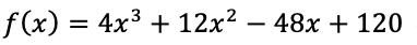 f (x) = 4x³ + 12x² – 48x + 120
%3D
