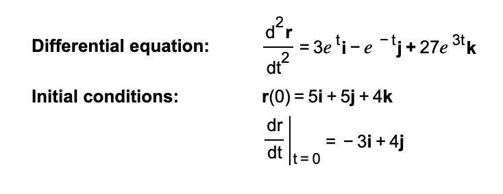 = 3e 'i - e ¯'j+27e 3tk
2
dt?
Differential equation:
Initial conditions:
r(0) = 5i + 5j + 4k
dr
= - 3i + 4j
dt
