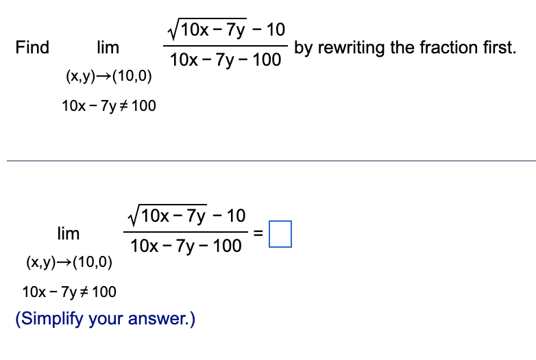 V10x - 7y - 10
Find
lim
by rewriting the fraction first.
10x - 7y - 100
(x,y)→(10,0)
10х - 7y#100
V10х - 7у - 10
lim
10x - 7y - 100
(x,y)→(10,0)
10х - 7у # 100
(Simplify your answer.)
II

