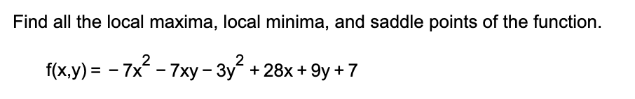 Find all the local maxima, local minima, and saddle points of the function.
f(x.y) =
:- 7x - 7xy - 3y +28x + 9y + 7
