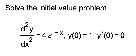 Solve the initial value problem.
d'y
= 4
%3D4e -х, у(0) %3 1, у'(0) %3D 0
2
dx
