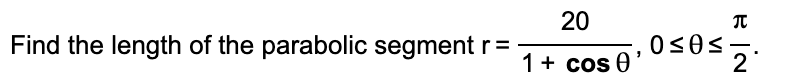 20
Find the length of the parabolic segment r=
--
1+ cos 0 '
2
