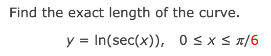Find the exact length of the curve.
y = In(sec(x)), 0 <x< x/6
