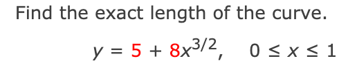 Find the exact length of the curve.
y = 5 + 8x3/2,
0 < x < 1
