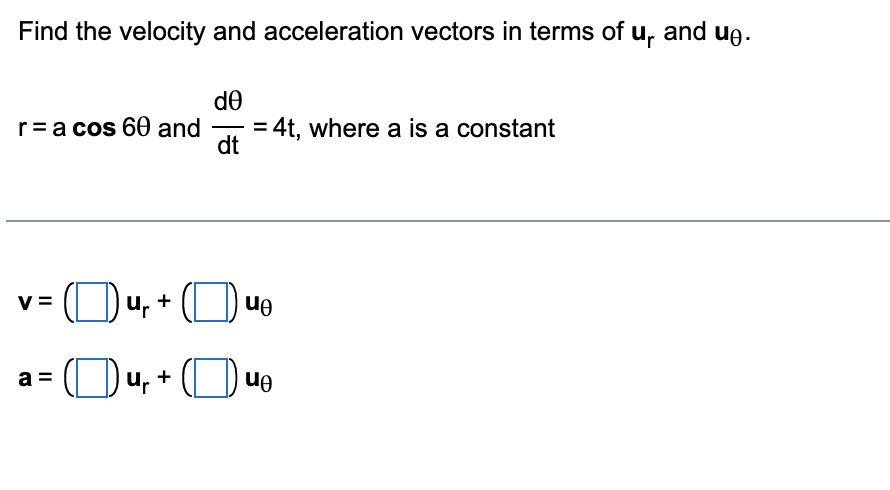 Find the velocity and acceleration vectors in terms of u, and ug.
de
= 4t, where a is a constant
dt
r=a cos 60 and
On
(Du, + (D ue
II
II
>
