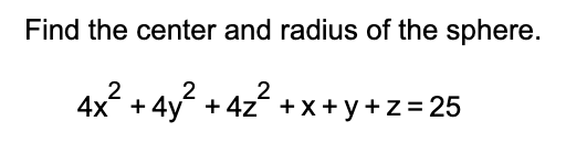 Find the center and radius of the sphere.
2
4x² + 4y² + 4z²
+ 4z +x+ y+z= 25
