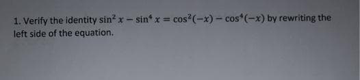 1. Verify the identity sin? x- sin* x = cos?(-x) – cos*(-x) by rewriting the
%3!
left side of the equation.
