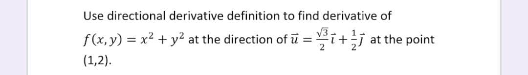 Use directional derivative definition to find derivative of
f (x, y) = x2 + y2 at the direction of u =
2
V3 -
++j at the point
(1,2).
