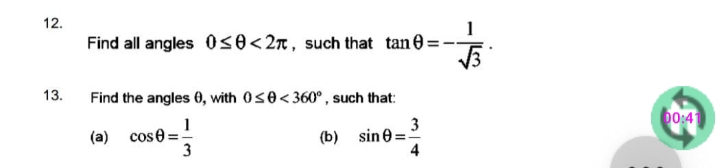 12.
1
Find all angles 0s0<2n, such that tane =-
13.
Find the angles 0, with 0s0<360°, such that:
00:41
(a) cose =
3
3
(b) sine =-
4
