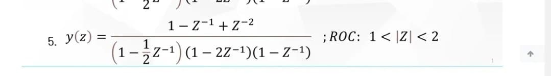 1-z-1 + z-2
5. y(z)
; ROC: 1< |Z|< 2
1
(1-z-1) (1 – 22-1)(1 – Z–1)
