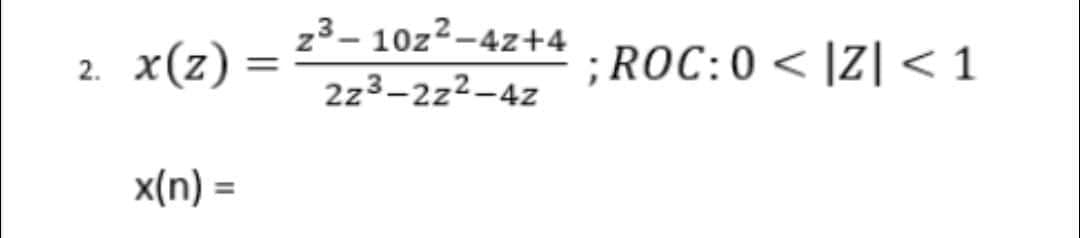 z3– 10z2-4z+4
x(z)
;ROC:0 < |Z] < 1
2.
2z3-2z2-4z
x(n) =
