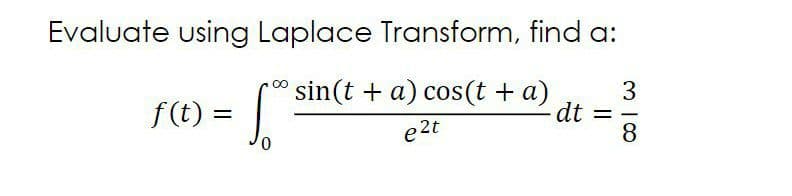 Evaluate using Laplace Transform, find a:
sin(t + a) cos(t + a)
3
t = -
8
f(t) =
di
e2t
