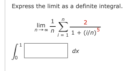 Express the limit as a definite integral.
1
n
2
lim -
n-o n
i = 1
1 + (i/n)
1
dx
