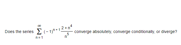 00
, 2 +n°
Does the series E (- 1)n+1
converge absolutely, converge conditionally, or diverge?
5
n
n = 1
