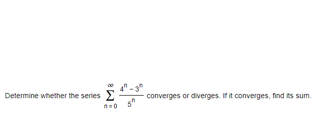 4" – 3n
Determine whether the series 2
converges or diverges. If it converges, find its sum.
5"
n=0
