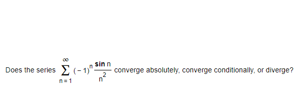 00
sin n
E (- 1)":
Does the series
converge absolutely, converge conditionally, or diverge?
2
n
n= 1
