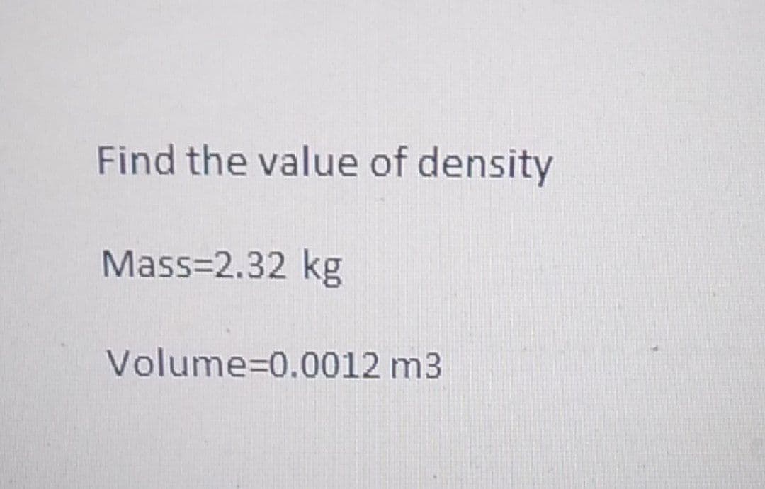 Find the value of density
Mass=2.32 kg
Volume=0.0012 m3
