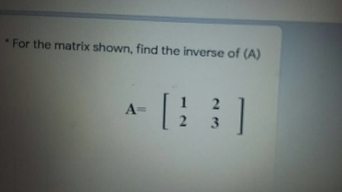 *For the matrix shown, find the inverse of (A)
1
A=
3.
