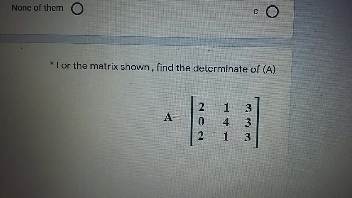 None of them O
c O
For the matrix shown , find the determinate of (A)
3
A=
3.
14 1
202
