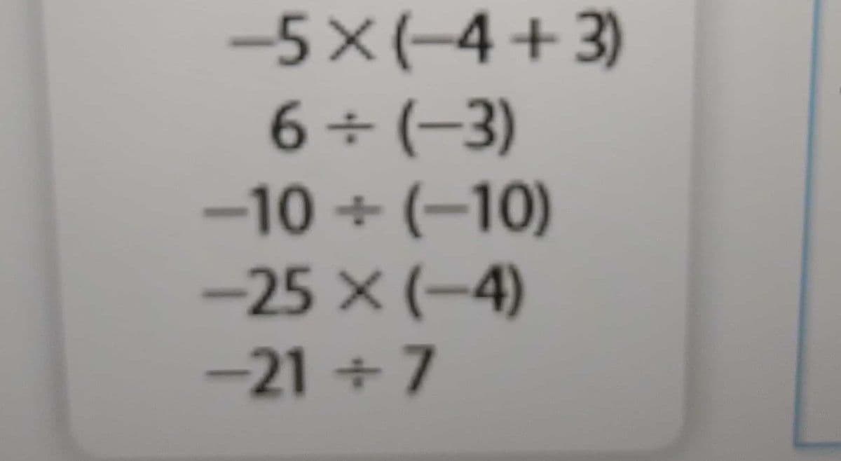 -5×(-4+3)
6 (-3)
-10 + (–10)
-25 x (-4)
-21+7
