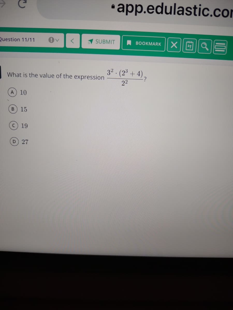 •app.edulastic.com
Question 11/11
SUBMIT
BOOKMARK
32 - (2° + 4),
What is the value of the expression
22
A 10
B 15
19
D 27
