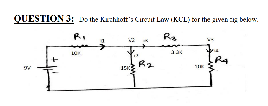 QUESTION 3: Do the Kirchhoff's Circuit Law (KCL) for the given fig below.
RI
Rz
i1
V2
13
V3
i4
10к
3.ЗК
i2
R2
9V
15K
10к
