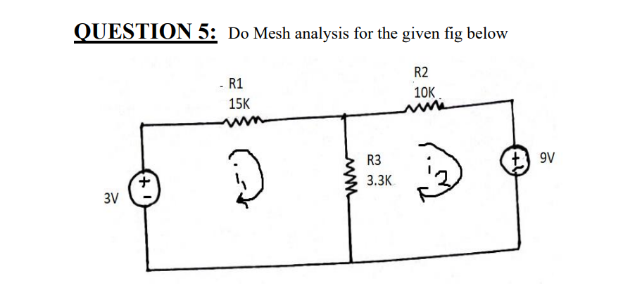 QUESTION 5: Do Mesh analysis for the given fig below
R2
- R1
10K
15K
R3
+ 9V
+,
3V
3.ЗК
