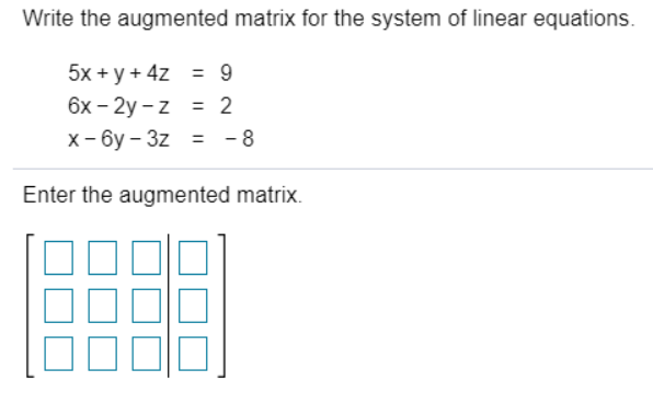 Write the augmented matrix for the system of linear equations.
5x + y + 4z = 9
6x – 2y - z = 2
= -
%3D
х-бу - 3z
%3 -8
Enter the augmented matrix.
