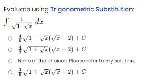 Evaluate using Trigonometric Substitution:
dx
V1+v
O VI- Va(V- 2) + C
O VI+ Va(vI – 2) + C
O None of the choices. Please refer to my solution.
O V1+ VI(VT + 2) + C
