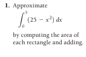 1. Approximate
(25 - x2) dx
by computing the area of
each rectangle and adding.
