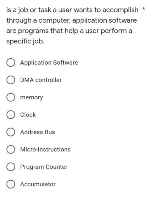 is a job or task a user wants to accomplish
through a computer, application software
are programs that help a user perform a
specific job.
O Application Software
ODMA controller
O memory
O Clock
O Address Bus
O Micro-Instructions
O Program Counter
Accumulator