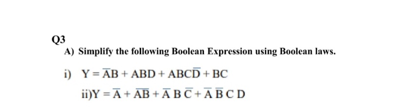 Q3
A) Simplify the following Boolean Expression using Boolean laws.
i) Y= AB + ABD + ABCD + BC
ii)Y = Ā+ AB +ĀBC + AB CD
