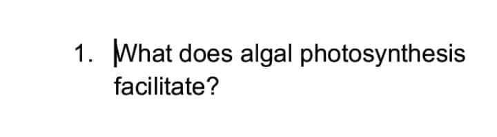 1. What does algal photosynthesis
facilitate?