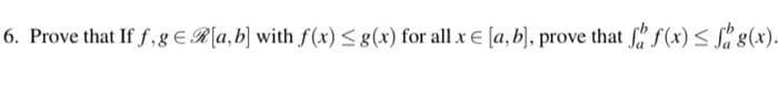 6. Prove that If f,g ER[a,b] with f(x)<g(x) for all x E (a,b). prove that Sh f(x) < S g(x).
