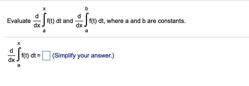 b
d
f(t) dt and
dx
d
f(t) dt, where a and b are constants.
dx
Evaluate
a
a
d
f(t) dt =
dx
(Simplify your answer.)
a
