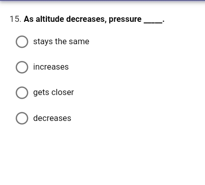 15. As altitude decreases, pressure
O stays the same
O increases
O gets closer
O decreases
