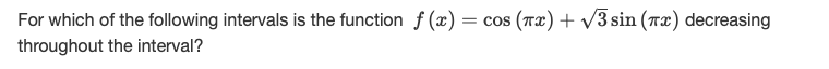 For which of the following intervals is the function f (x) = cos (Tx)+ v3 sin (Tx) decreasing
throughout the interval?
