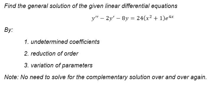 Find the general solution of the given linear differential equations
y" – 2y' - 8y = 24(x² + 1)e4x
By:
1. undetermined coefficients
2. reduction of order
3. variation of parameters
Note: No need to solve for the complementary solution over and over again.
