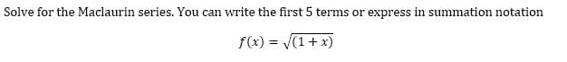 Solve for the Maclaurin series. You can write the first 5 terms or express in summation notation
f(x) = (1+ x)
