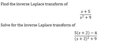 Find the inverse Laplace transform of
s+5
s2 +9
Solve for the inverse Laplace transform of
5(s + 2) – 4
(s + 2)2 + 9
