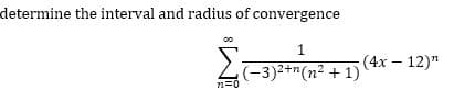 determine the interval and radius of convergence
Z-3)2+"(n² + 1) (4x – 12)"
n=0
