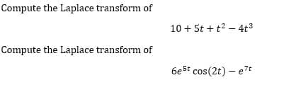 Compute the Laplace transform of
10 + 5t + t2 – 4t3
Compute the Laplace transform of
6e5t cos(2t) – e7t
