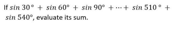 If sin 30° + sin 60° + sin 90° + ...+ sin 510 ° +
sin 540°, evaluate its sum.
