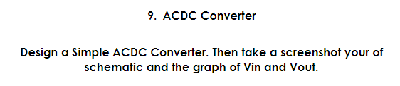 9. ACDC Converter
Design a Simple ACDC Converter. Then take a screenshot your of
schematic and the graph of Vin and Vout.
